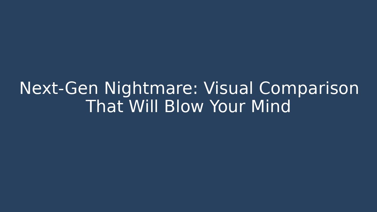 Next-Gen Nightmare: Visual Comparison That Will Blow Your Mind