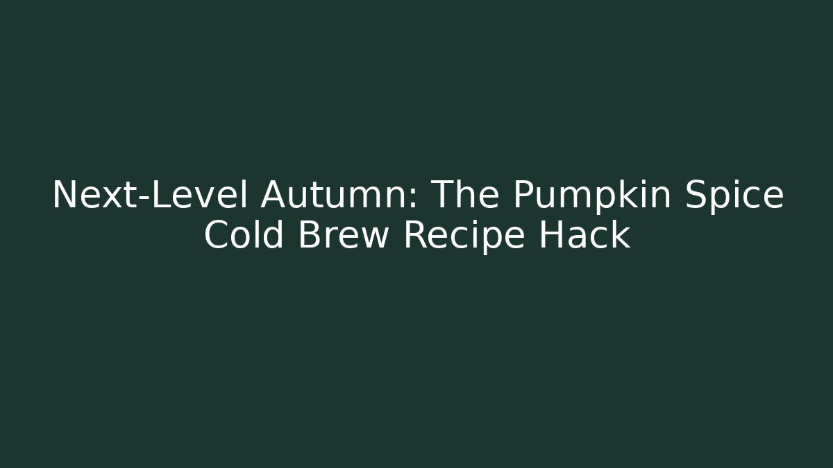Next-Level Autumn: The Pumpkin Spice Cold Brew Recipe Hack