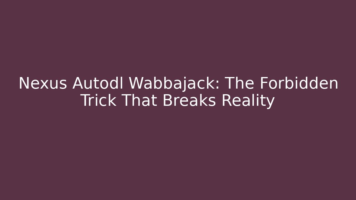 Nexus Autodl Wabbajack: The Forbidden Trick That Breaks Reality