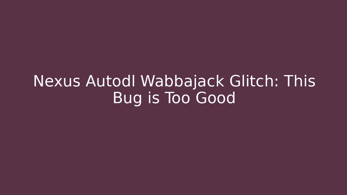 Nexus Autodl Wabbajack Glitch: This Bug is Too Good