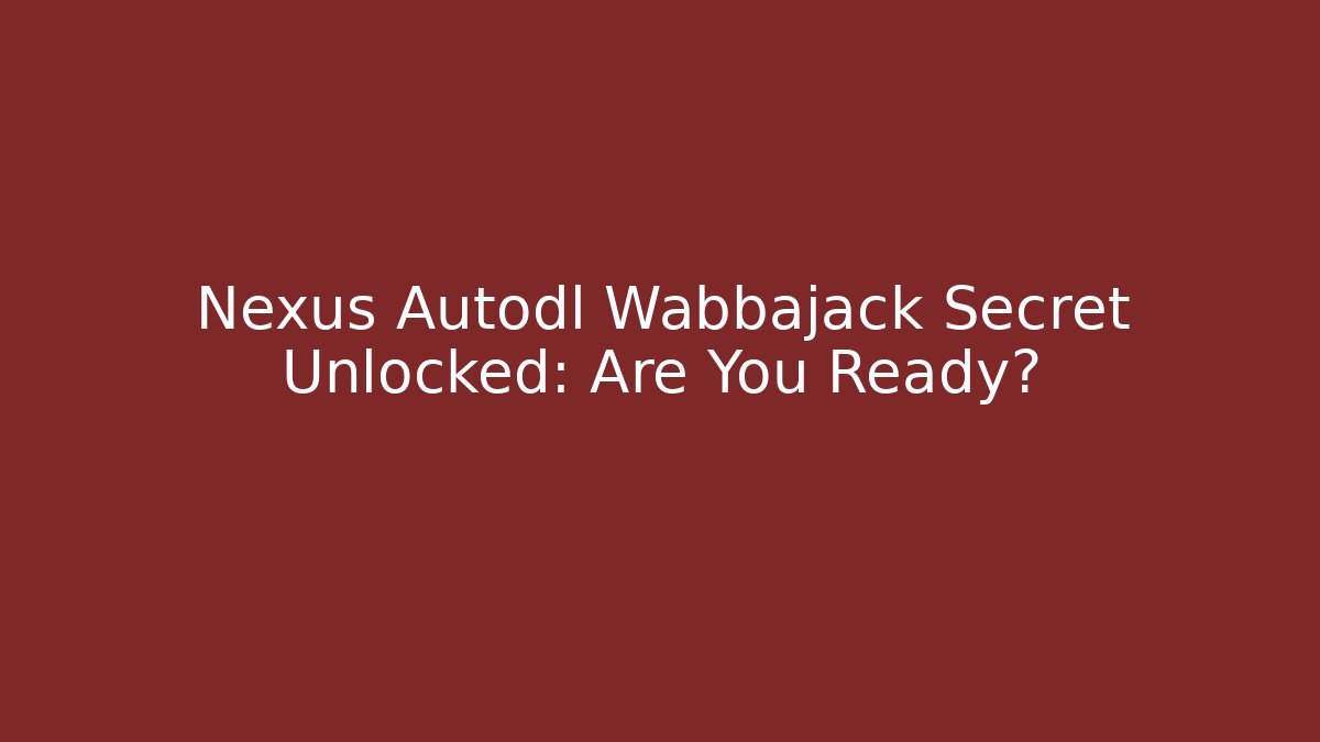 Nexus Autodl Wabbajack Secret Unlocked: Are You Ready?