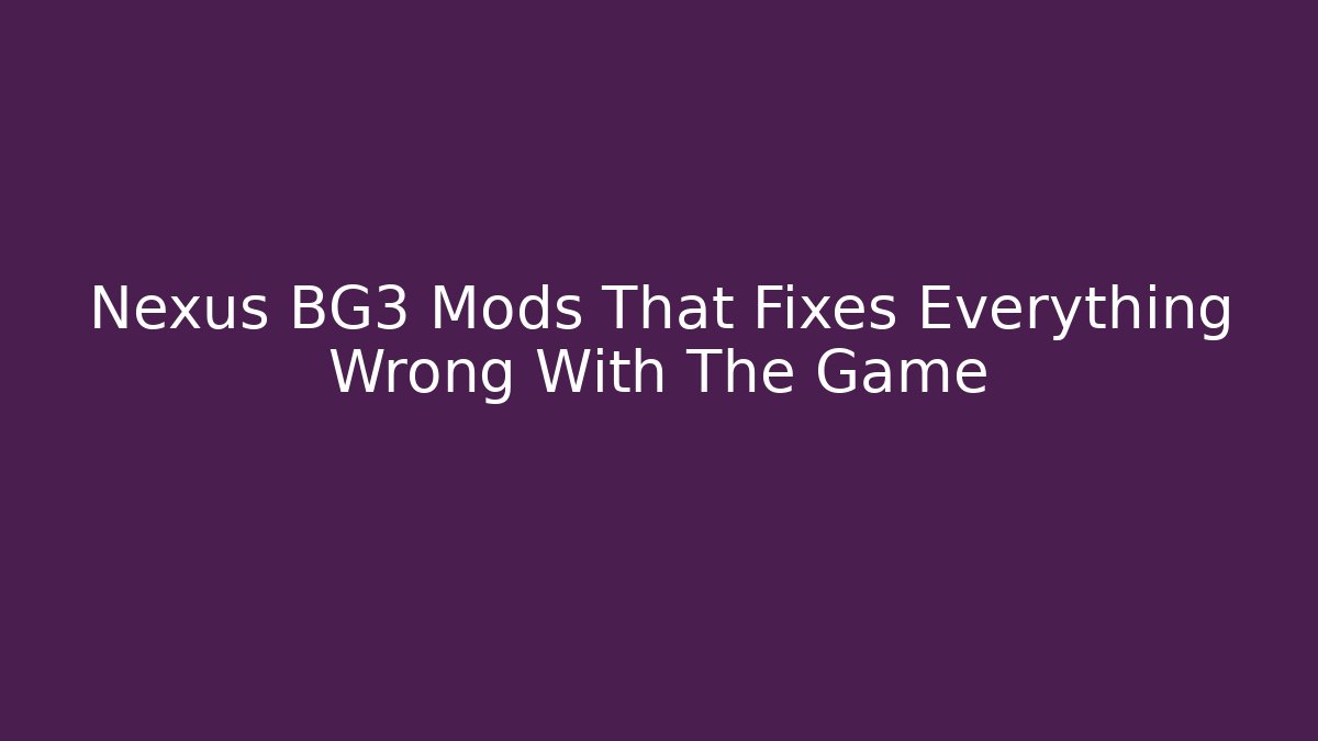 Nexus BG3 Mods That Fixes Everything Wrong With The Game - Vintage E-Juice