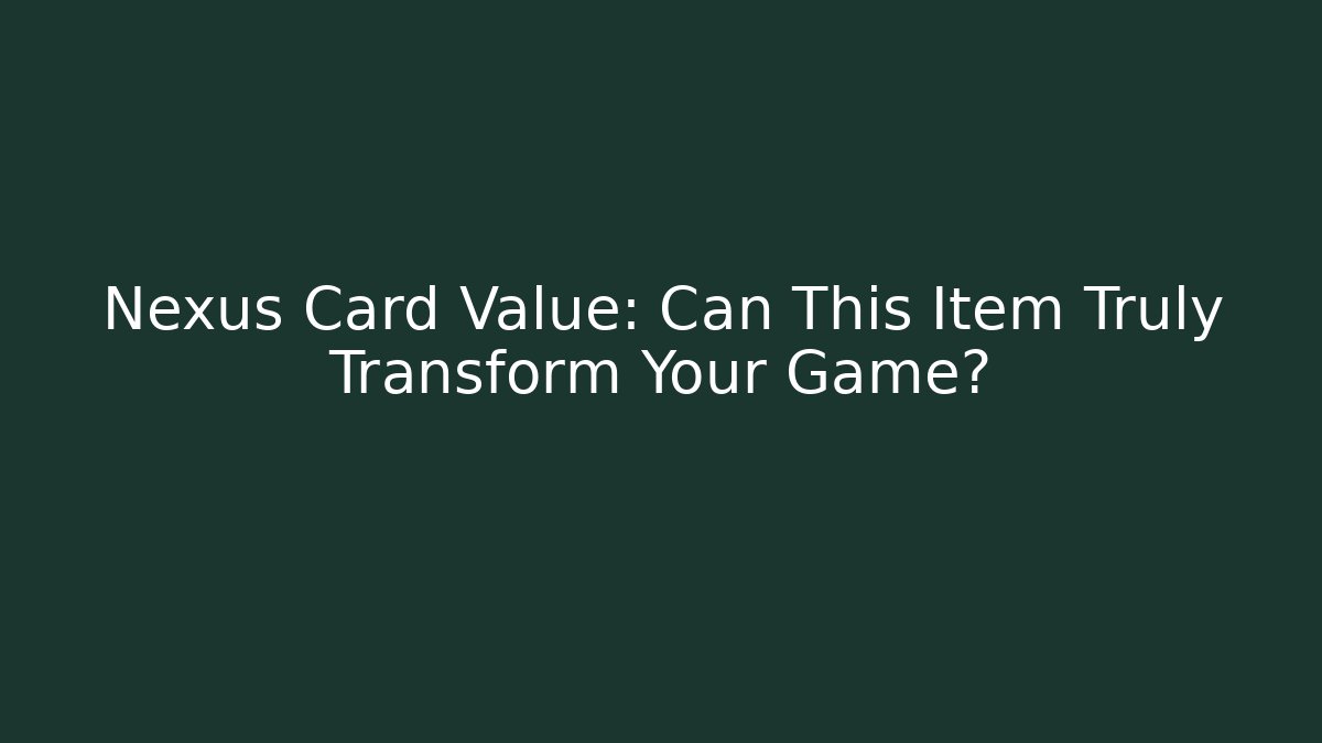 Nexus Card Value: Can This Item Truly Transform Your Game?