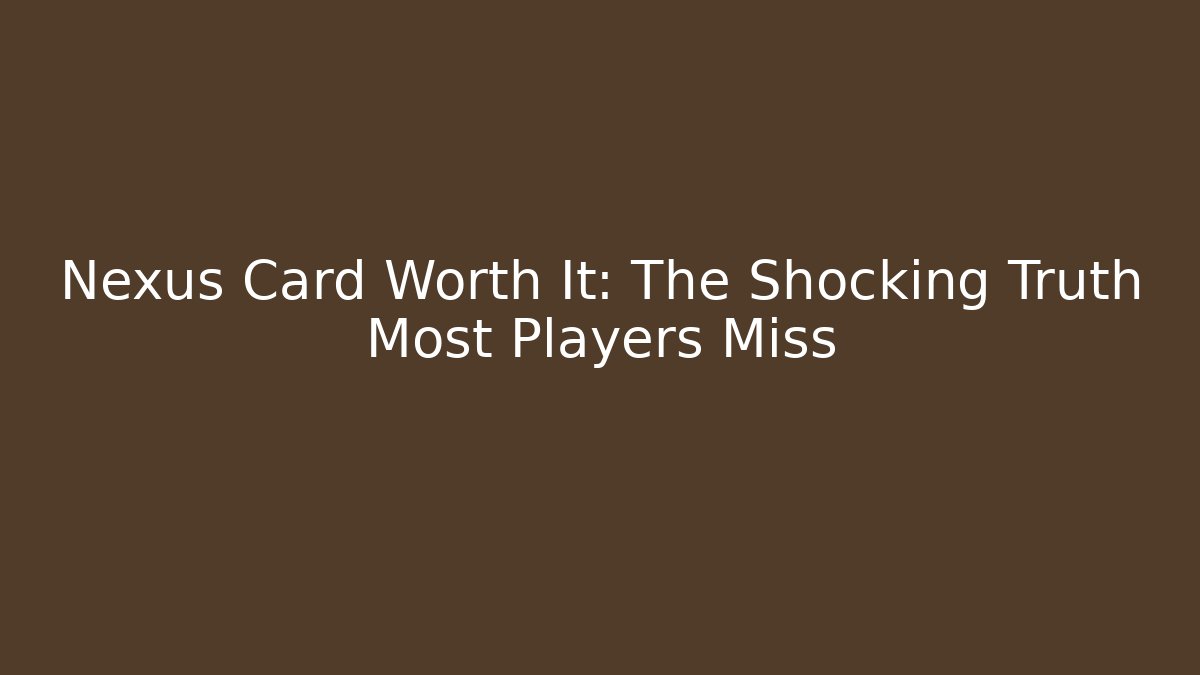 Nexus Card Worth It: The Shocking Truth Most Players Miss