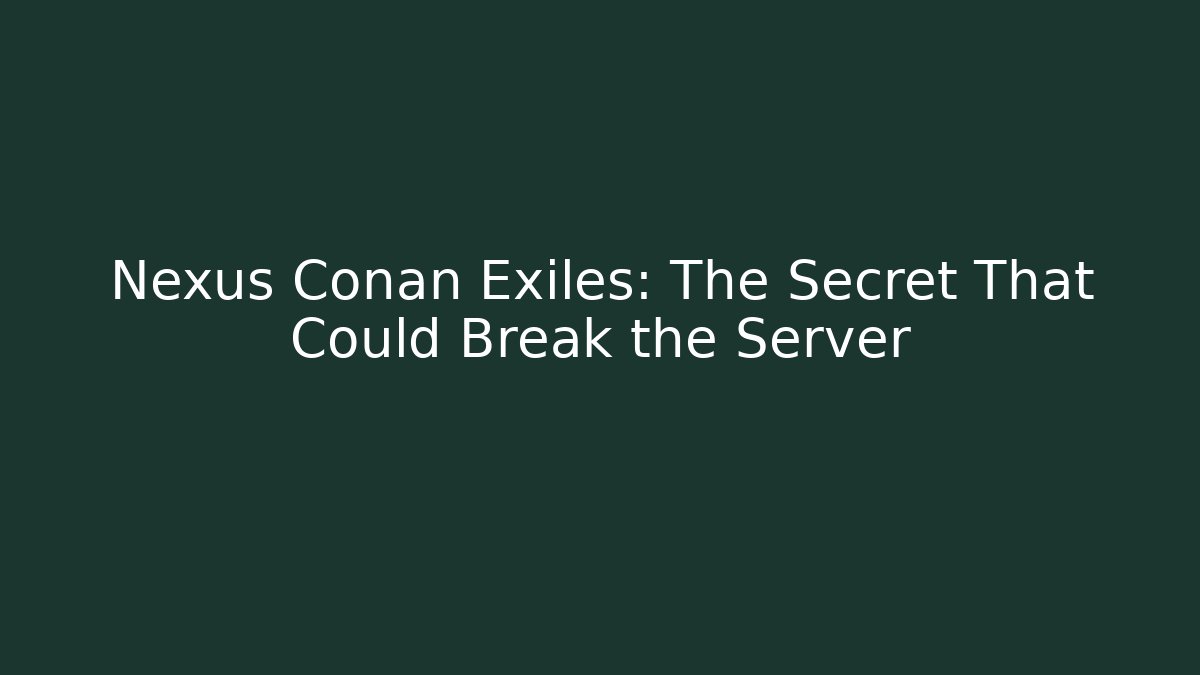 Nexus Conan Exiles: The Secret That Could Break the Server