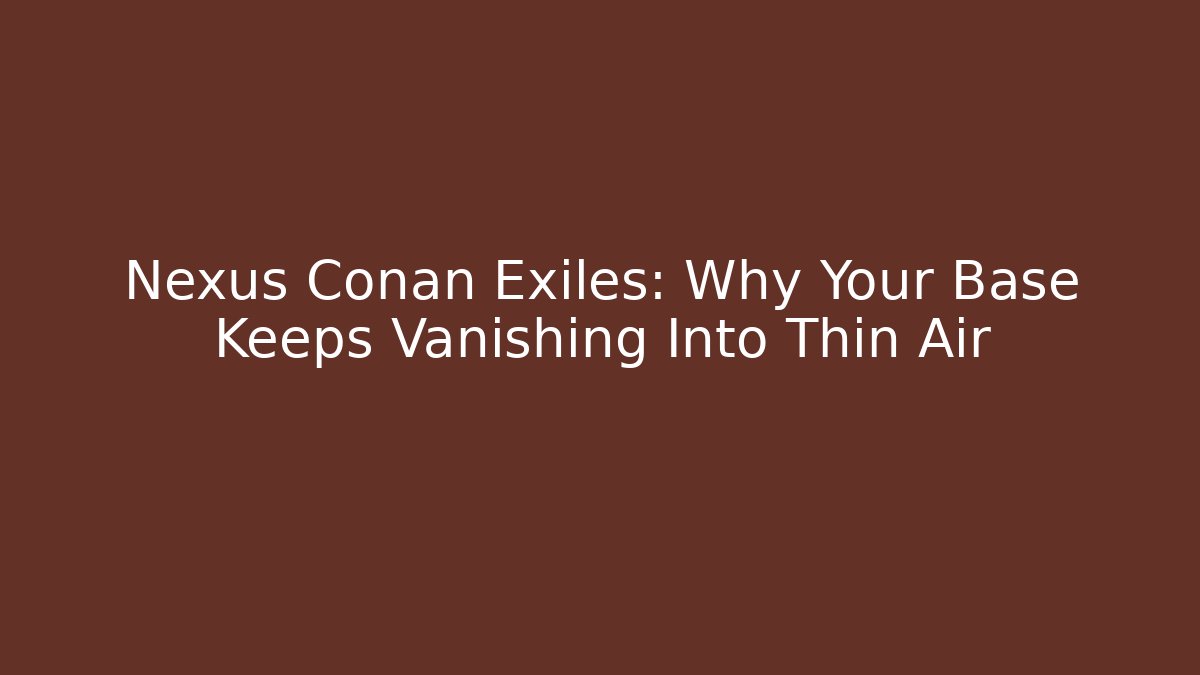 Nexus Conan Exiles: Why Your Base Keeps Vanishing Into Thin Air - Vintage E-Juice