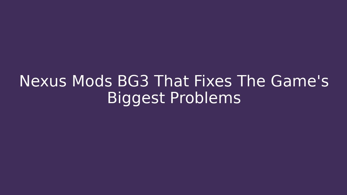 Nexus Mods BG3 That Fixes The Game’s Biggest Problems - Vintage E-Juice