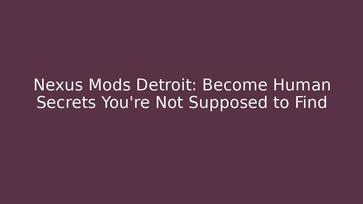 Nexus Mods Detroit: Become Human Secrets You’re Not Supposed to Find