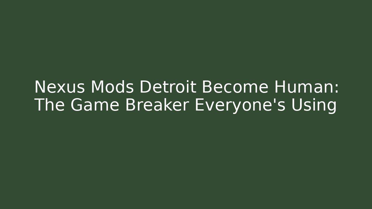 Nexus Mods Detroit Become Human: The Game Breaker Everyone’s Using