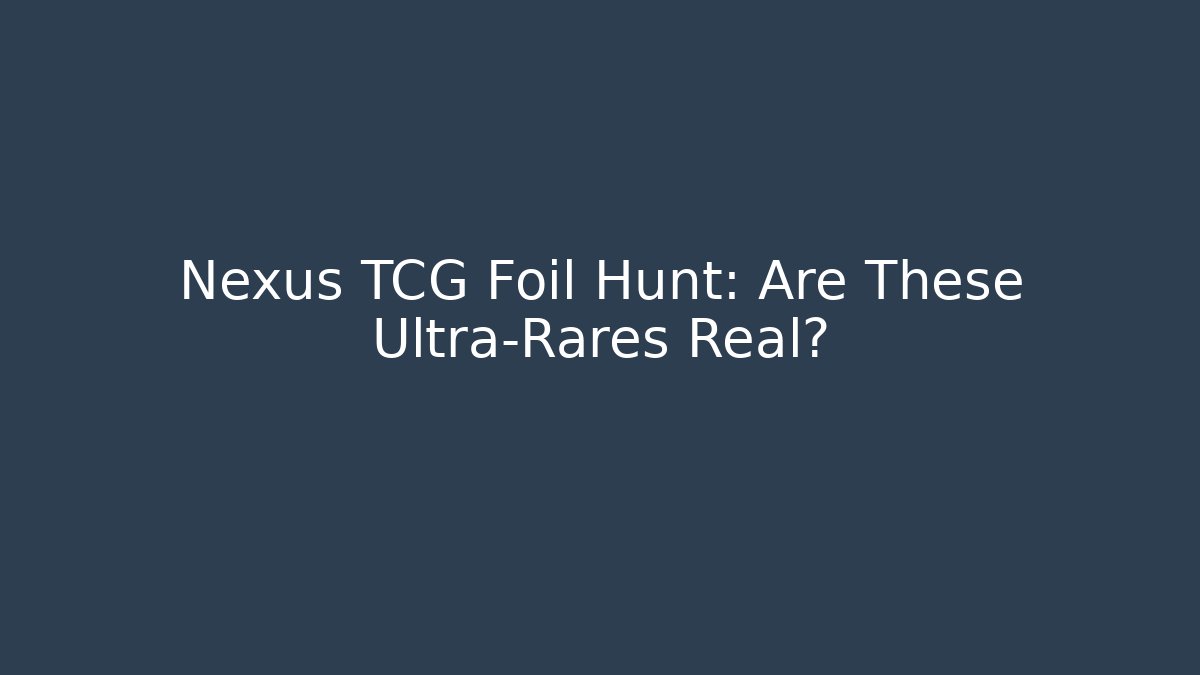 Nexus TCG Foil Hunt: Are These Ultra-Rares Real?