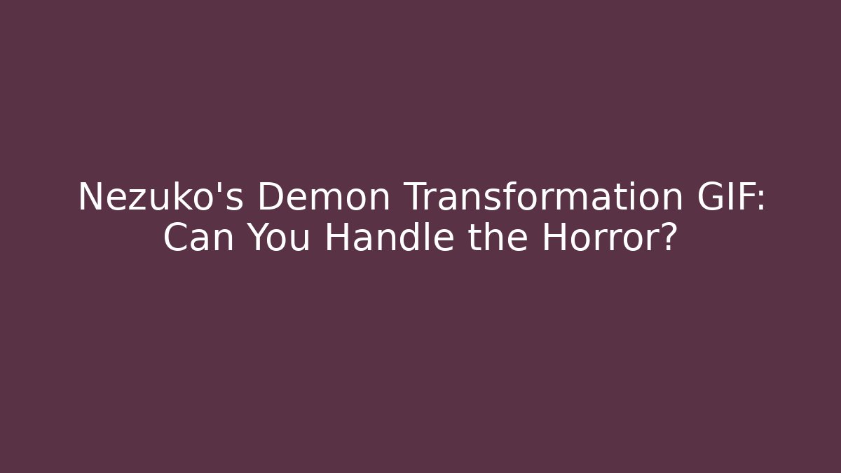 Nezuko's Demon Transformation GIF: Can You Handle the Horror? - Vintage E-Juice