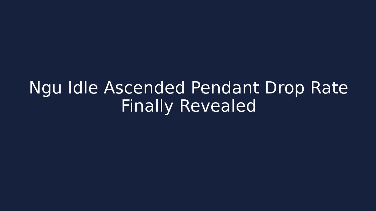 Ngu Idle Ascended Pendant Drop Rate Finally Revealed