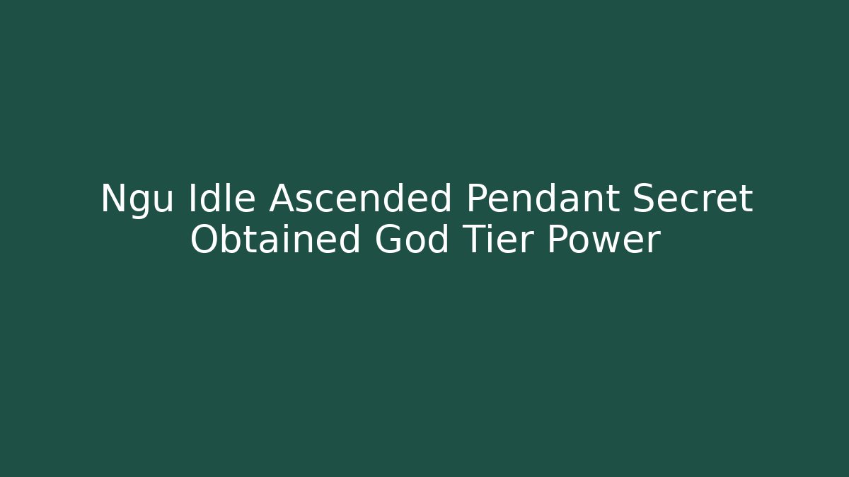 Ngu Idle Ascended Pendant Secret Obtained God Tier Power