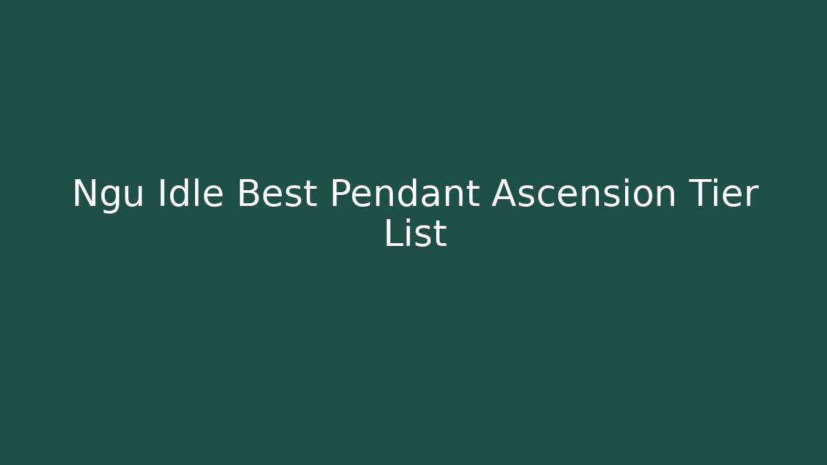 Ngu Idle Best Pendant Ascension Tier List