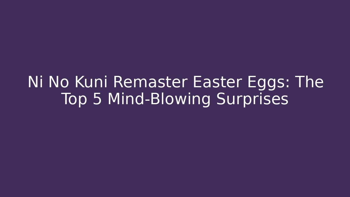 Ni No Kuni Remaster Easter Eggs: The Top 5 Mind-Blowing Surprises