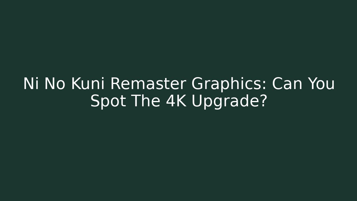 Ni No Kuni Remaster Graphics: Can You Spot The 4K Upgrade?