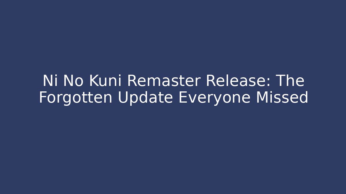 Ni No Kuni Remaster Release: The Forgotten Update Everyone Missed