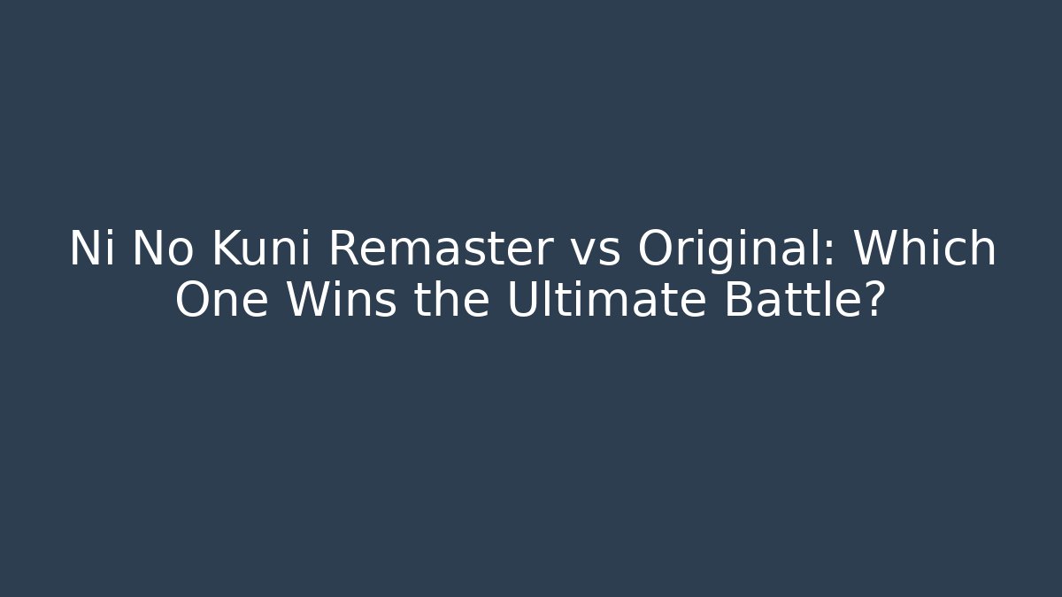 Ni No Kuni Remaster vs Original: Which One Wins the Ultimate Battle?