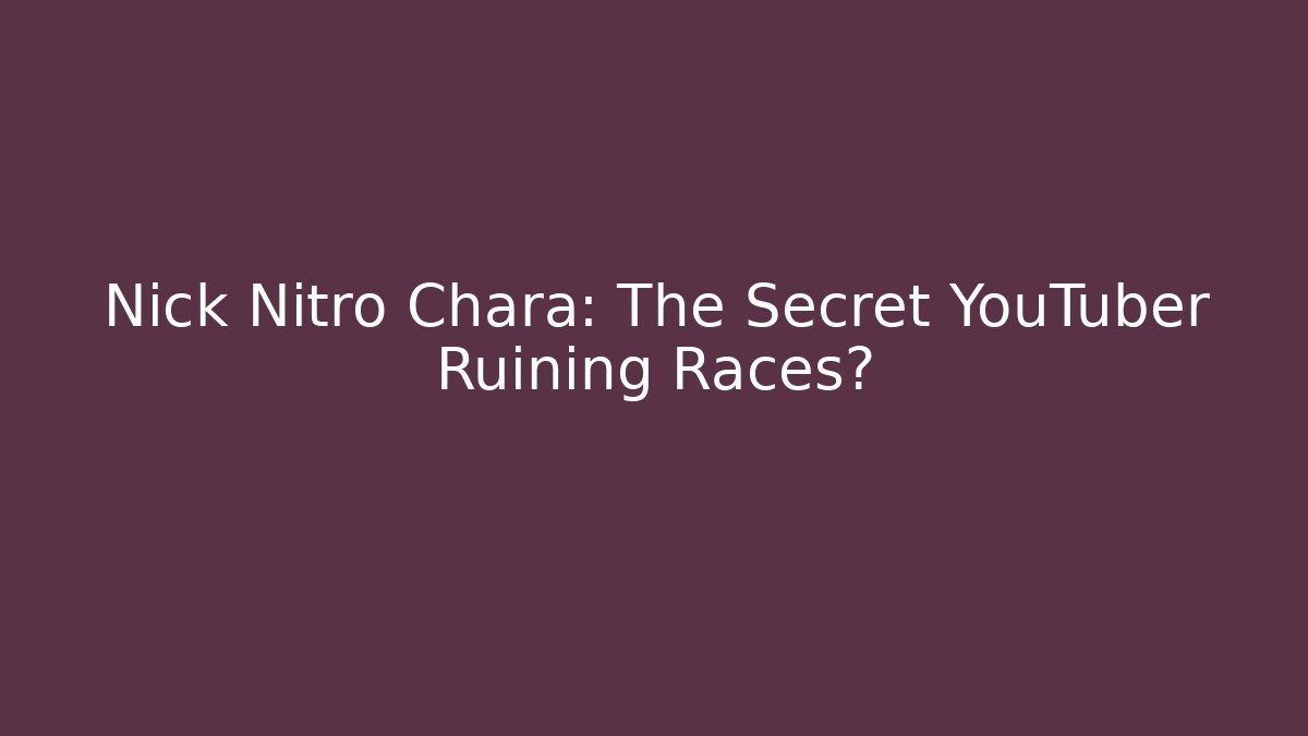 Nick Nitro Chara: The Secret YouTuber Ruining Races?