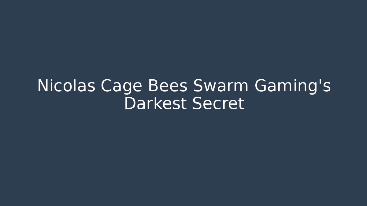 Nicolas Cage Bees Swarm Gaming's Darkest Secret