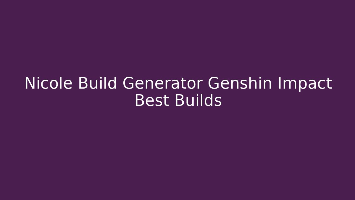 Nicole Build Generator Genshin Impact Best Builds