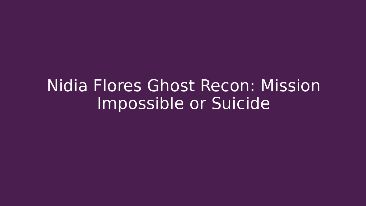 Nidia Flores Ghost Recon: Mission Impossible or Suicide