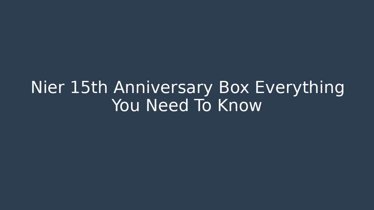 Nier 15th Anniversary Box Everything You Need To Know