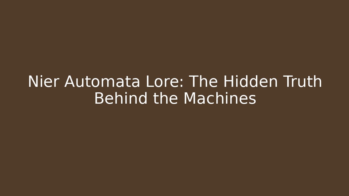 Nier Automata Lore: The Hidden Truth Behind the Machines