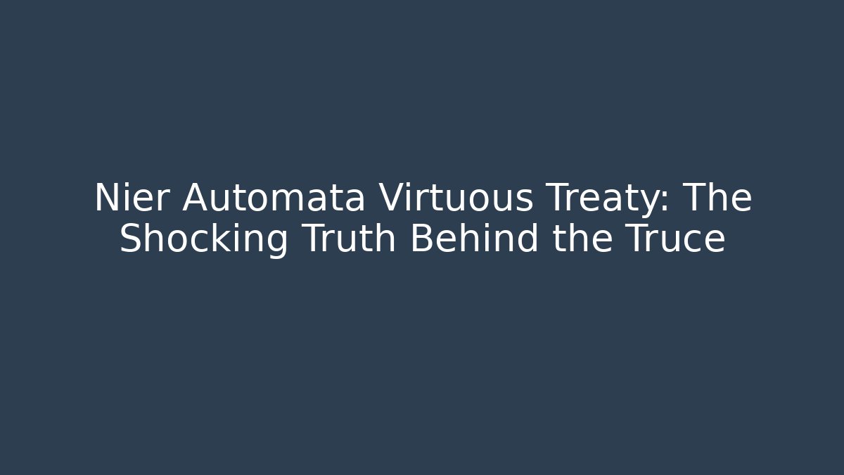 Nier Automata Virtuous Treaty: The Shocking Truth Behind the Truce