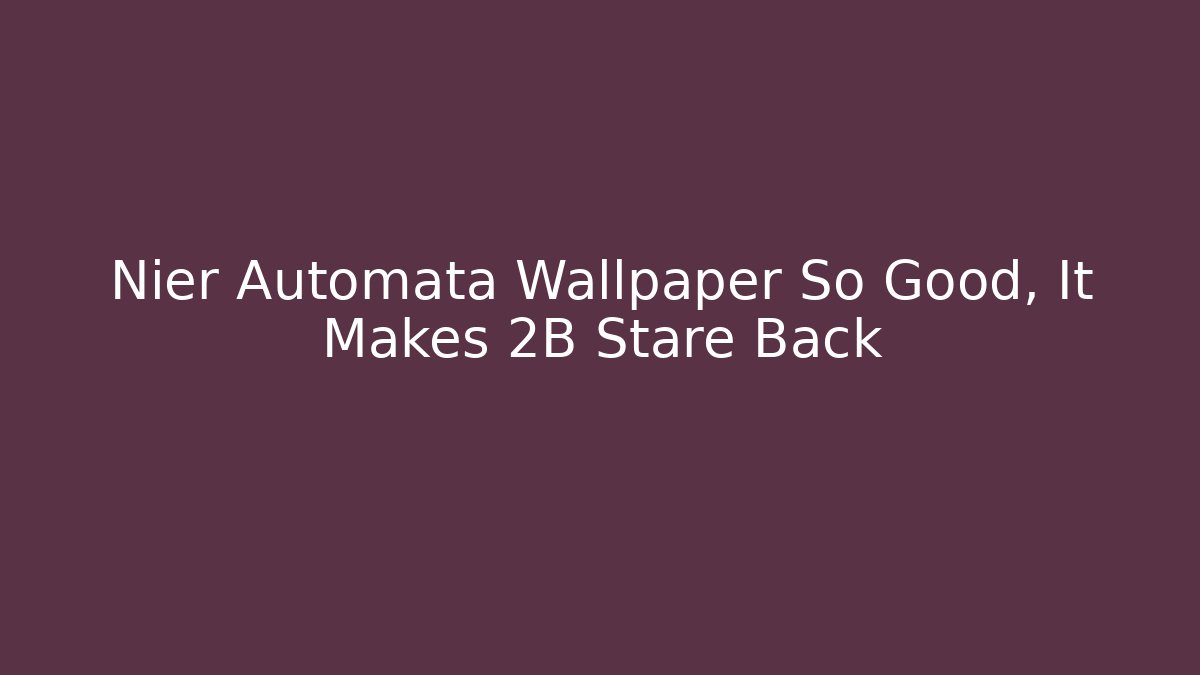 Nier Automata Wallpaper So Good, It Makes 2B Stare Back