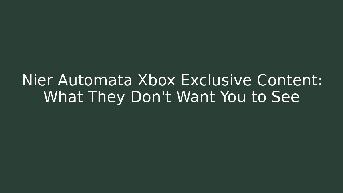Nier Automata Xbox Exclusive Content: What They Don't Want You to See