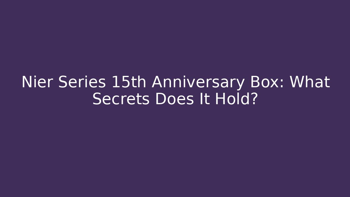 Nier Series 15th Anniversary Box: What Secrets Does It Hold?