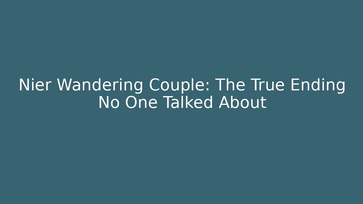 Nier Wandering Couple: The True Ending No One Talked About