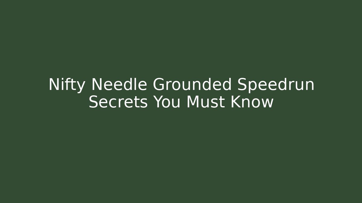 Nifty Needle Grounded Speedrun Secrets You Must Know