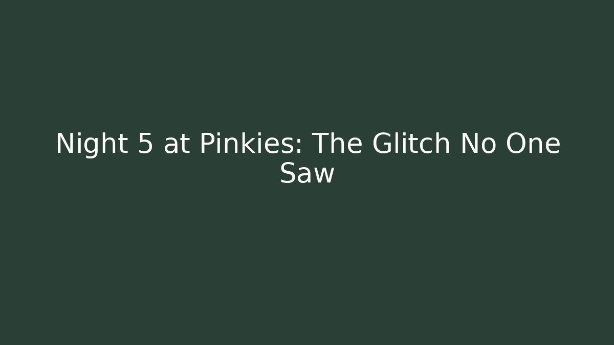 Night 5 at Pinkies: The Glitch No One Saw