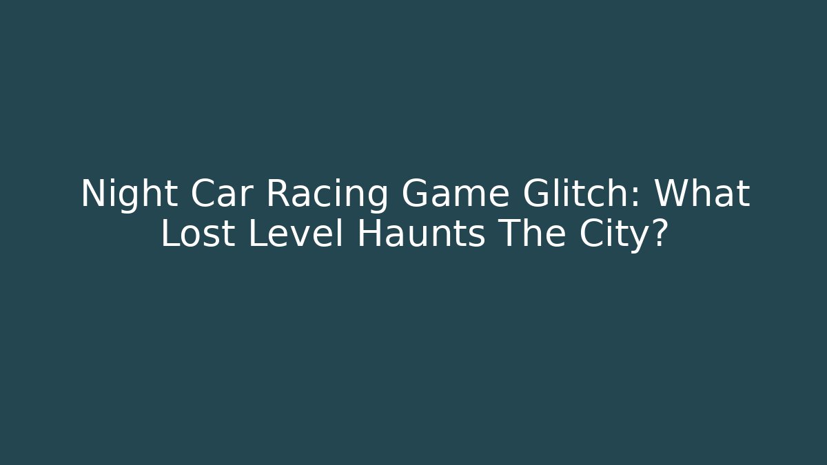 Night Car Racing Game Glitch: What Lost Level Haunts The City?