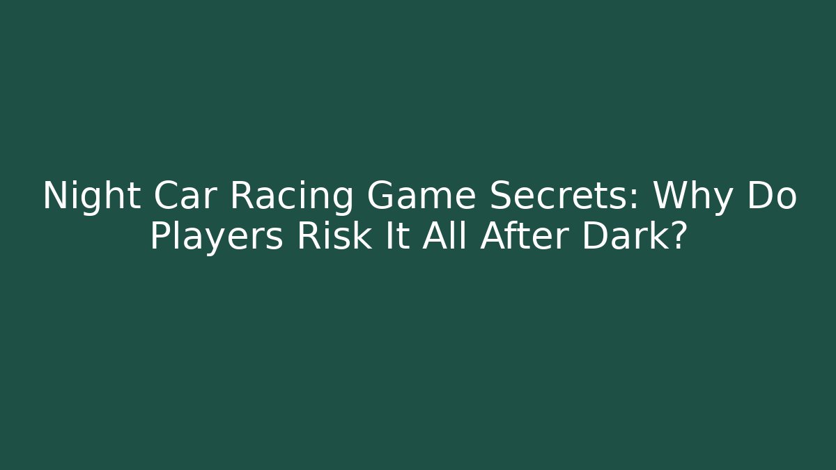 Night Car Racing Game Secrets: Why Do Players Risk It All After Dark?