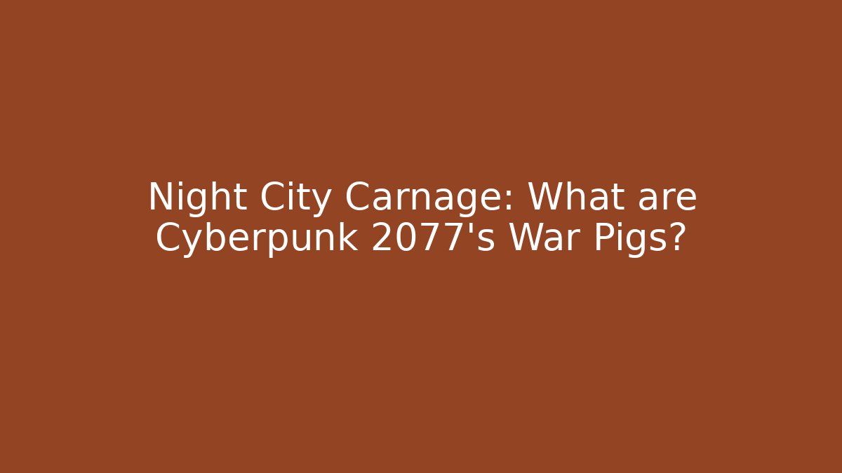 Night City Carnage: What are Cyberpunk 2077's War Pigs?