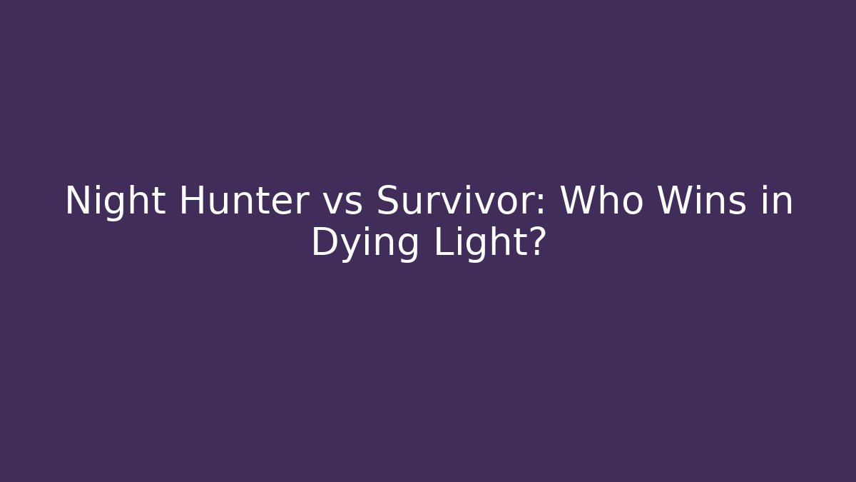Night Hunter vs Survivor: Who Wins in Dying Light?