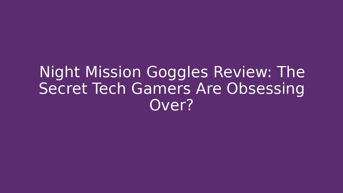 Night Mission Goggles Review: The Secret Tech Gamers Are Obsessing Over?