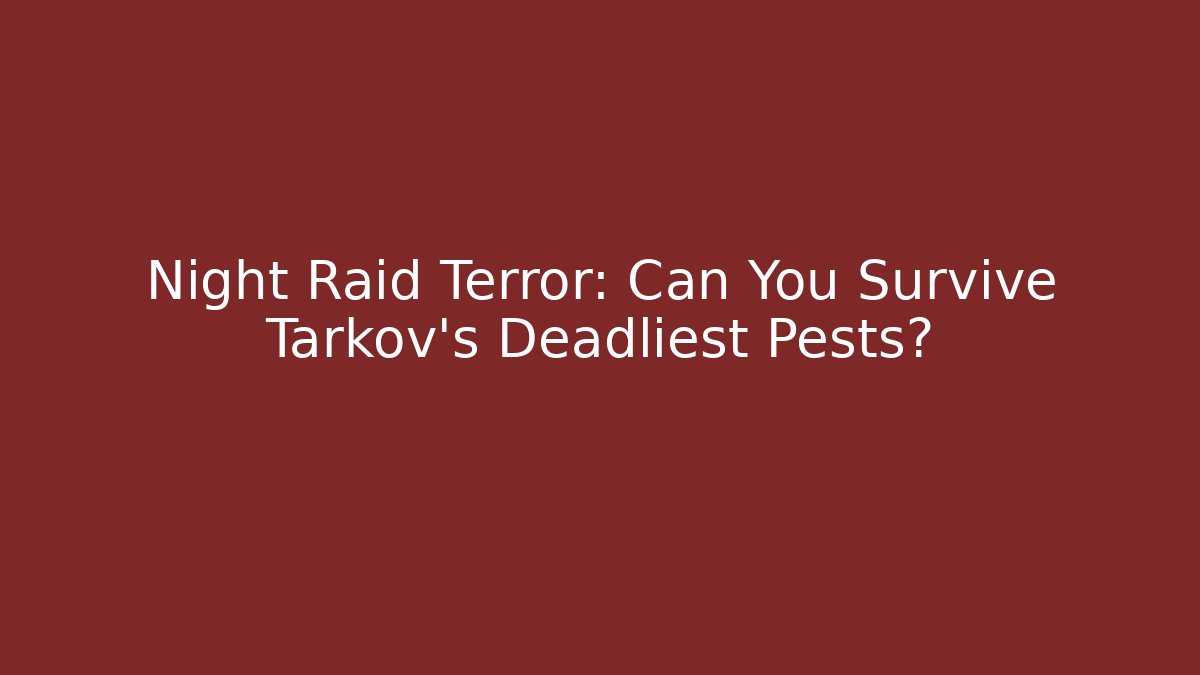 Night Raid Terror: Can You Survive Tarkov's Deadliest Pests?