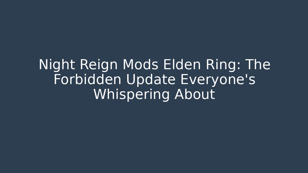 Night Reign Mods Elden Ring: The Forbidden Update Everyone's Whispering About