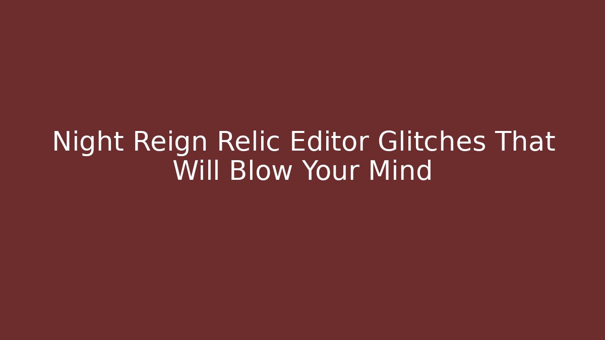 Night Reign Relic Editor Glitches That Will Blow Your Mind