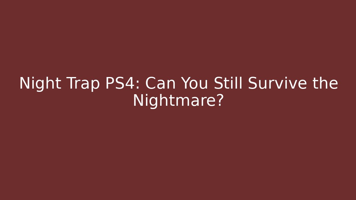 Night Trap PS4: Can You Still Survive the Nightmare?