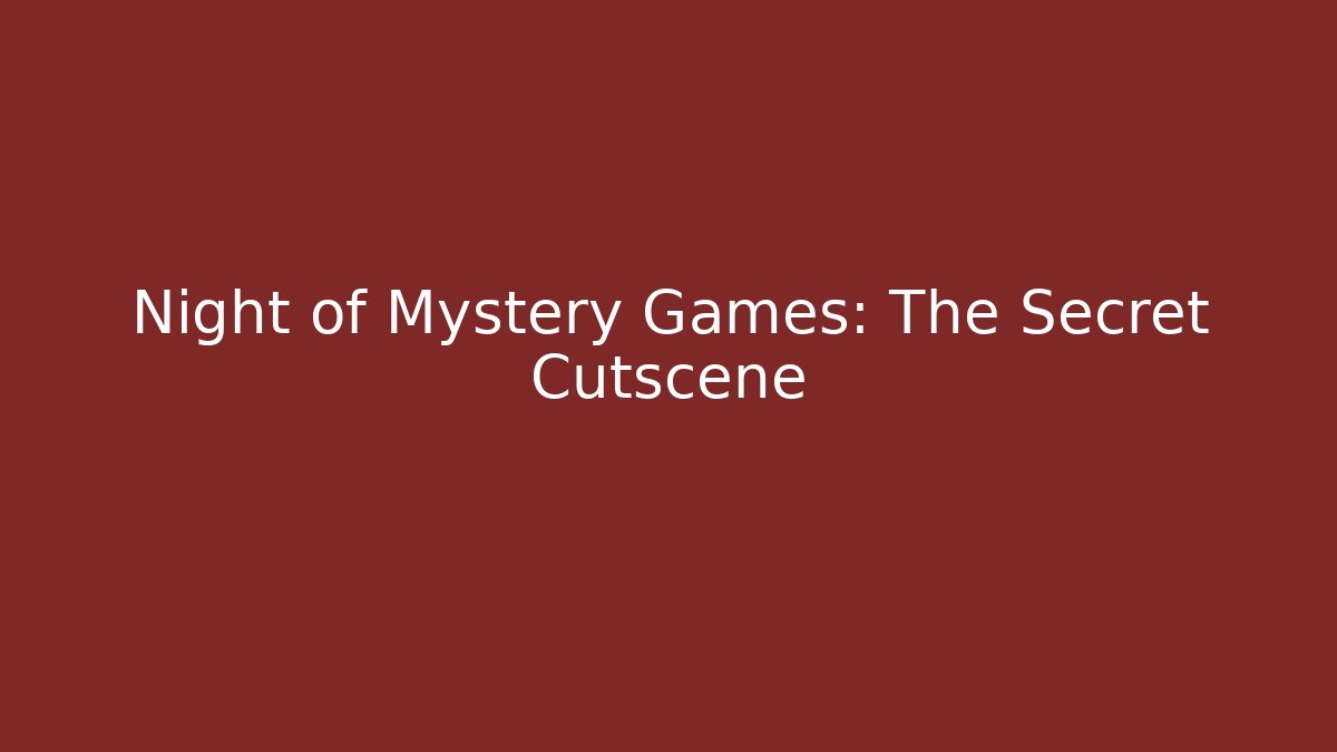 Night of Mystery Games: The Secret Cutscene