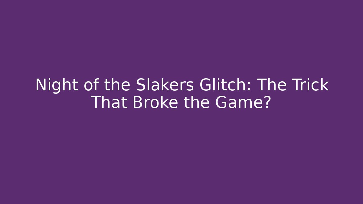 Night of the Slakers Glitch: The Trick That Broke the Game?