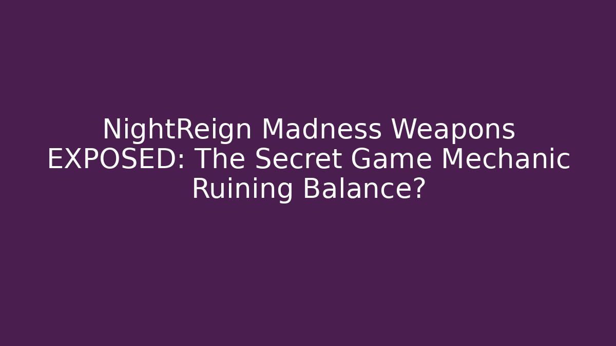 NightReign Madness Weapons EXPOSED: The Secret Game Mechanic Ruining Balance?