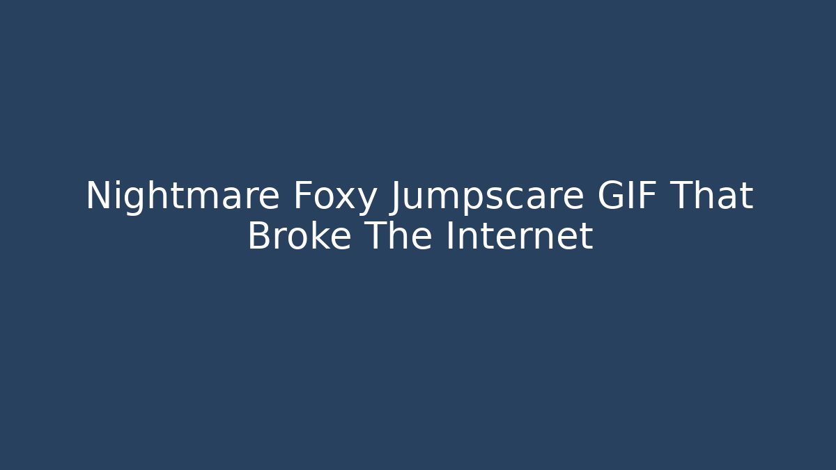 Nightmare Foxy Jumpscare GIF That Broke The Internet