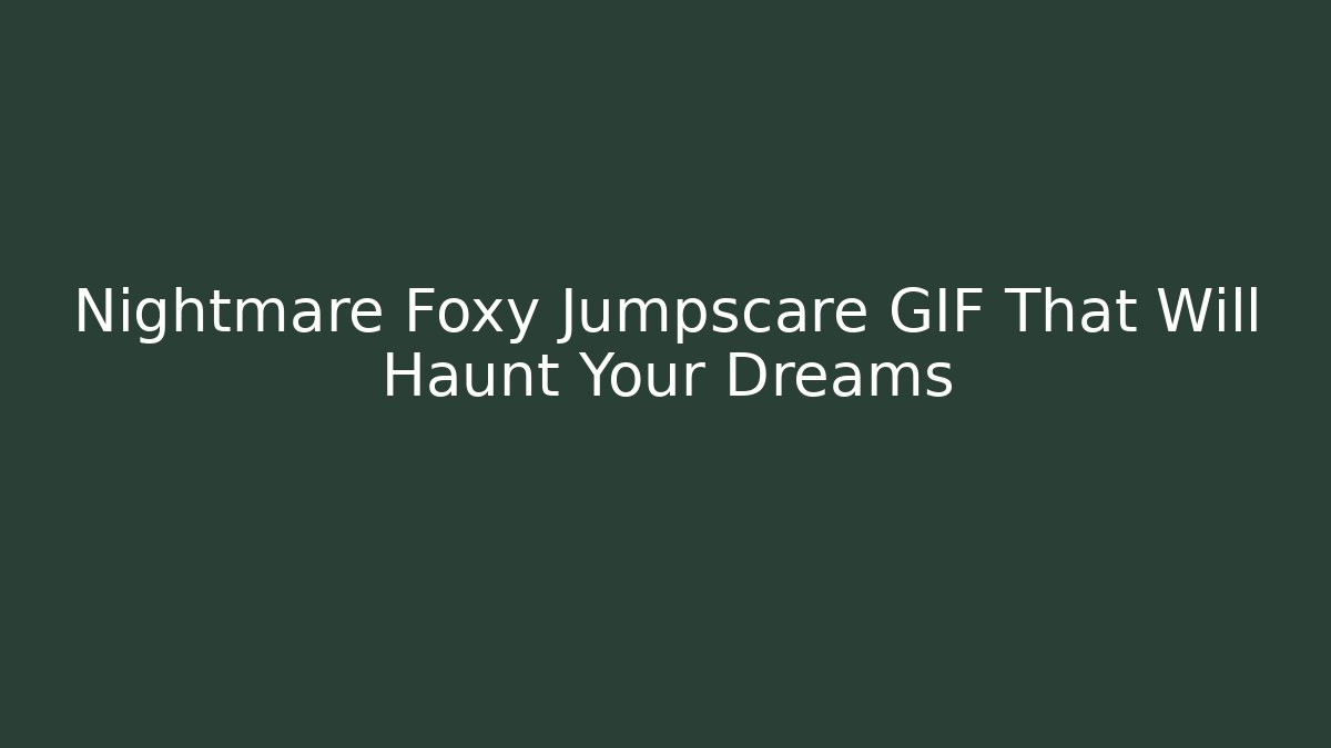 Nightmare Foxy Jumpscare GIF That Will Haunt Your Dreams