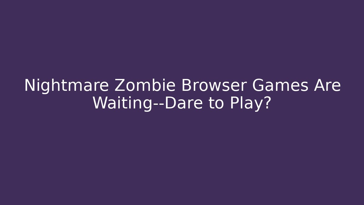 Nightmare Zombie Browser Games Are Waiting—Dare to Play? - Vintage E-Juice
